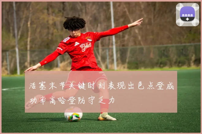 活塞末节关键时刻表现出色点登成功率高哈登防守乏力