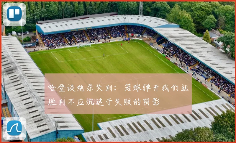 哈登谈绝杀失利：若球弹开我们就胜利不应沉迷于失败的阴影