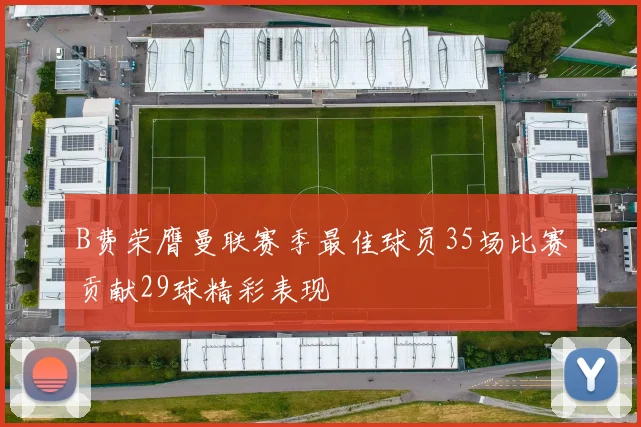 B费荣膺曼联赛季最佳球员35场比赛贡献29球精彩表现