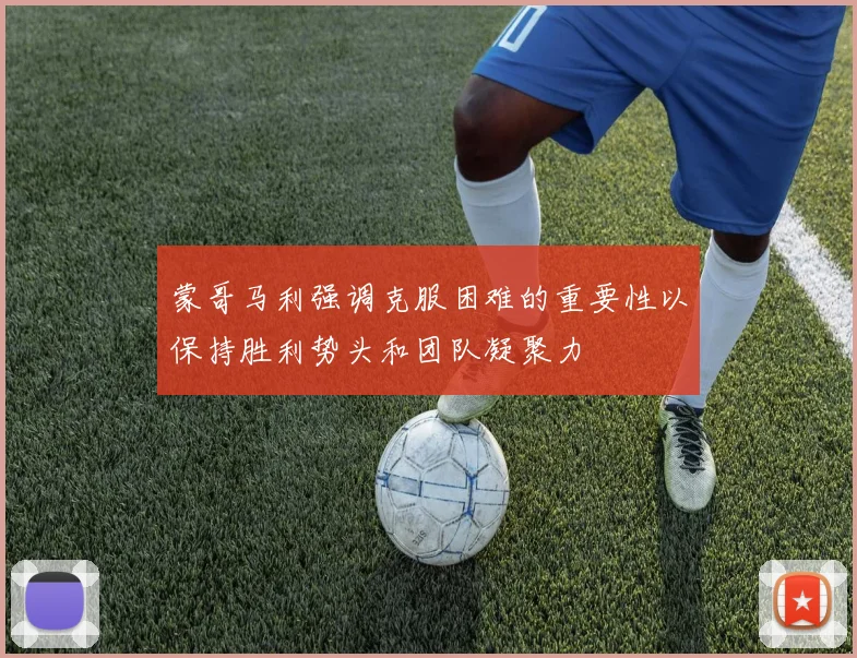 蒙哥马利强调克服困难的重要性以保持胜利势头和团队凝聚力